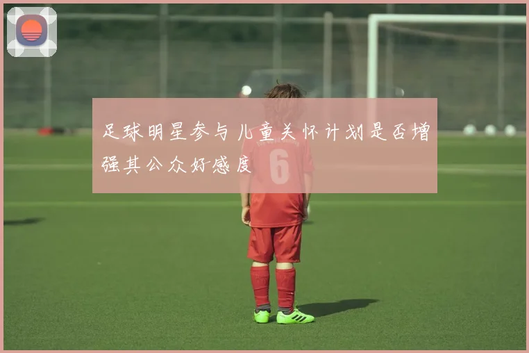 足球明星参与儿童关怀计划是否增强其公众好感度
