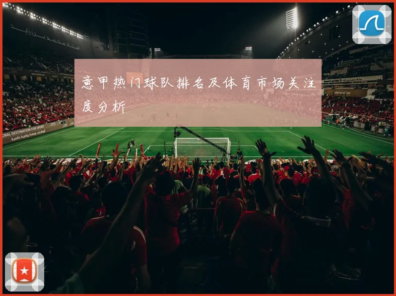意甲热门球队排名及体育市场关注度分析