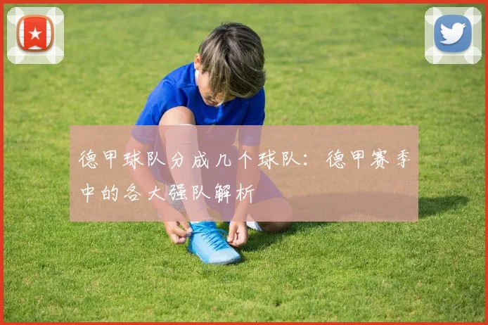 德甲球队分成几个球队：德甲赛季中的各大强队解析