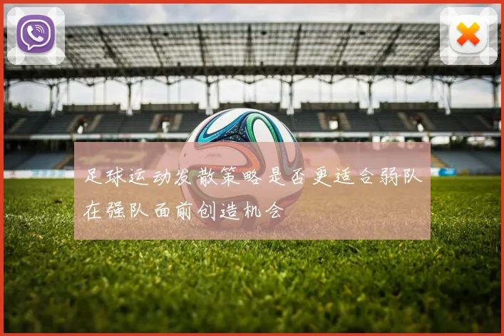 足球运动发散策略是否更适合弱队在强队面前创造机会