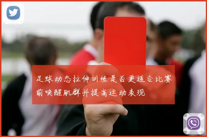 足球动态拉伸训练是否更适合比赛前唤醒肌群并提高运动表现