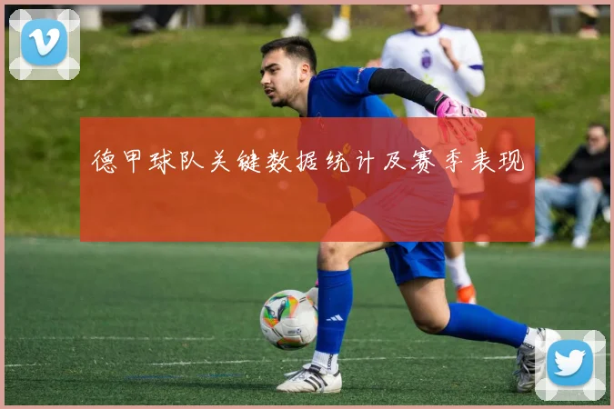 德甲球队关键数据统计及赛季表现