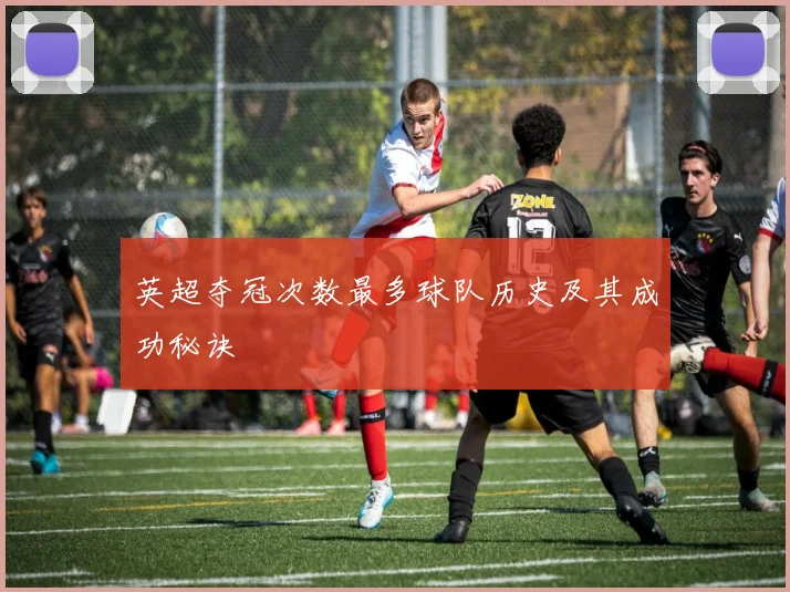 英超夺冠次数最多球队历史及其成功秘诀