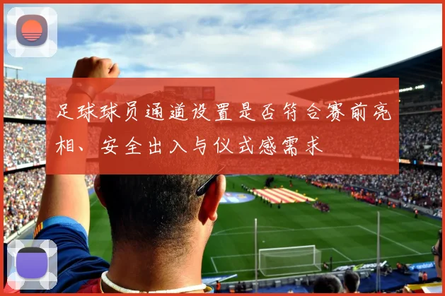 足球球员通道设置是否符合赛前亮相、安全出入与仪式感需求