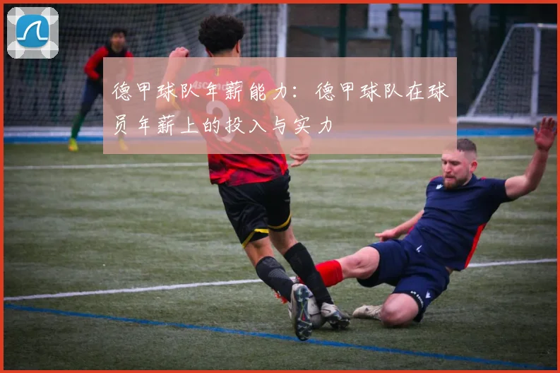德甲球队年薪能力：德甲球队在球员年薪上的投入与实力